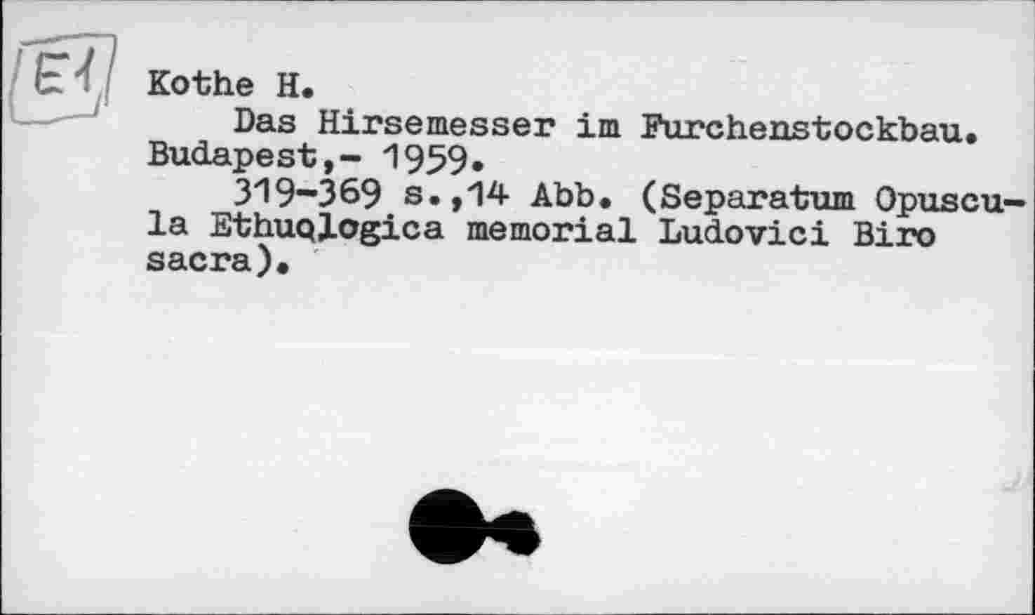 ﻿Kothe H.
Das Hirsemesser im Furchenstockbau. Budapest,- 1959.
319-369 s.,14 Abb. (Separatum Opuscu la Ethuqjogica memorial Ludovici Biro sacra).